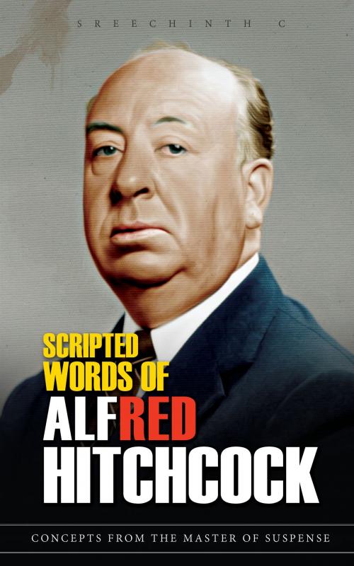 Cover of the book Scripted Words of Alfred Hitchcock: Concepts from the Master of Suspense by Sreechinth C, UB Tech