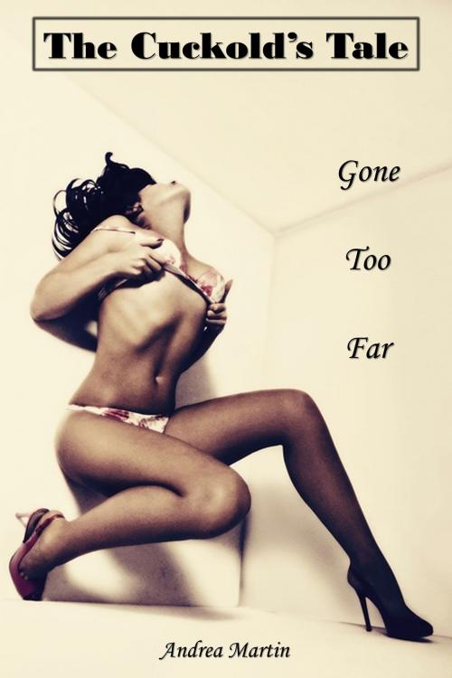Cover of the book The Cuckold's Tale: Gone Too Far by Andrea Martin, Andrea Martin