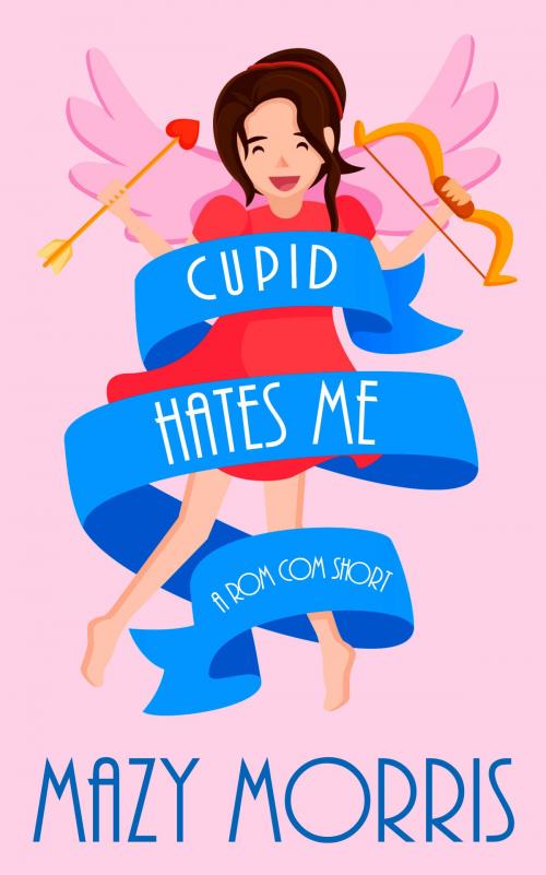 Cover of the book Cupid Hates Me: A Rom Com Short by Mazy Morris, Mazy Morris