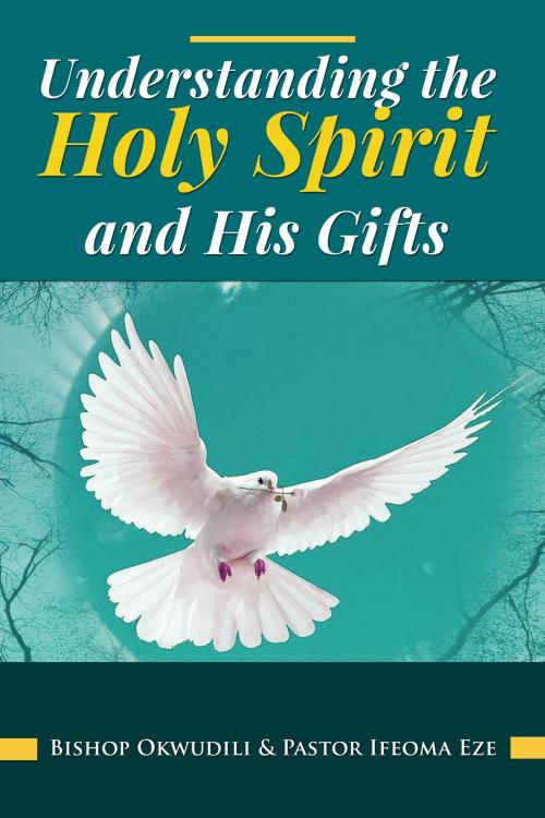 Cover of the book Understanding the Holy Spirit and His Gifts by Okwudili Eze, Ifeoma Eze, Okwudili Eze