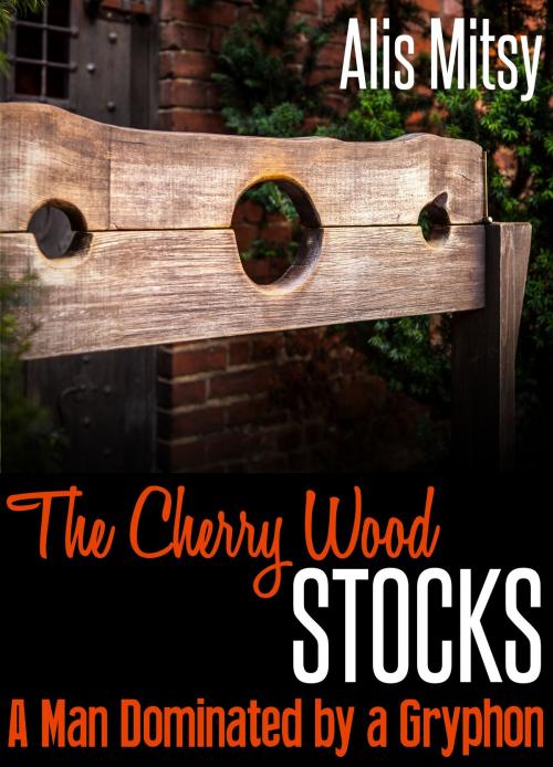 Cover of the book The Cherry Wood Stocks: A Man Dominated by a Gryphon by Alis Mitsy, Alis Mitsy