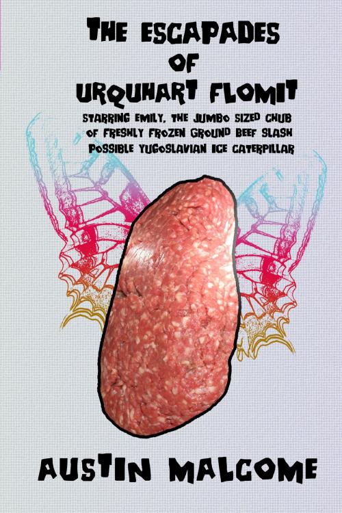 Cover of the book The Escapades of Urquhart Flomit Starring Emily, the Jumbo Sized Chub of Freshly Frozen Ground Beef slash Possible Yugoslavian Ice Caterpillar by Austin Malcome, Austin Malcome