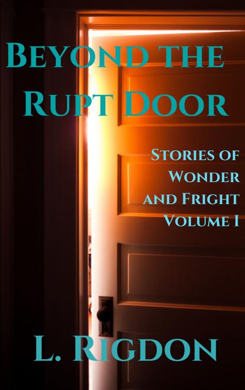 Cover of the book Beyond the Rupt Door: Stories of Wonder and Fright, Volume I by L. Rigdon, L. Rigdon
