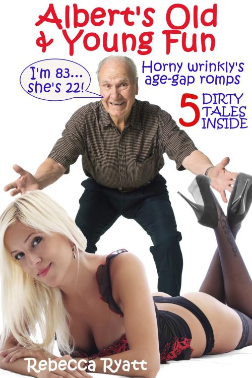 Cover of the book Albert's Old & Young Fun: Horny Wrinkly's Age-Gap Romps by Rebecca Ryatt, Rebecca Ryatt