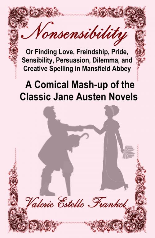 Cover of the book Nonsensibility Or Finding Love, Freindship, Pride, Sensibility, Persuasion, Dilemma, and Creative Spelling in Mansfield Abbey: A Comical Mash-up of the Classic Jane Austen Novels by Valerie Estelle Frankel, Valerie Estelle Frankel