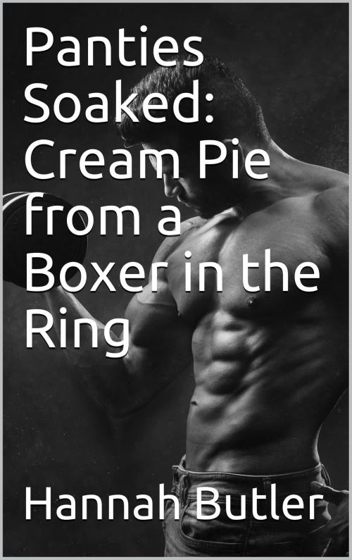 Cover of the book Panties Soaked: Cream Pie from a Boxer in the Ring by Hannah Butler, Charlie Bent