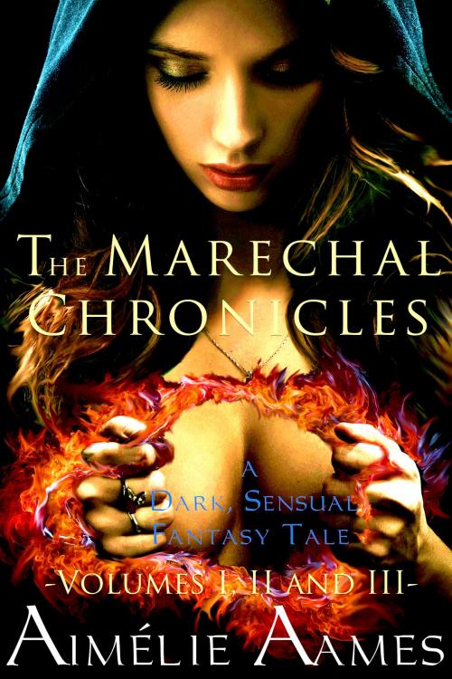 Cover of the book The Marechal Chronicles: Volumes I, II, and III (A Dark, Sensual Fantasy Tale) by Aimelie Aames, Aimelie Aames