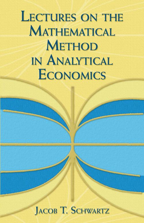 Cover of the book Lectures on the Mathematical Method in Analytical Economics by Jacob T. Schwartz, Dover Publications