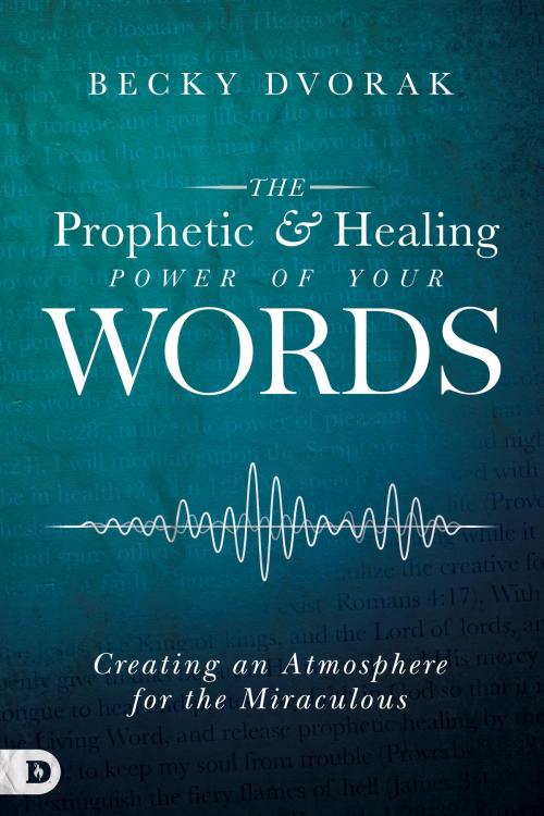 Cover of the book The Prophetic and Healing Power of Your Words by Becky Dvorak, Destiny Image, Inc.