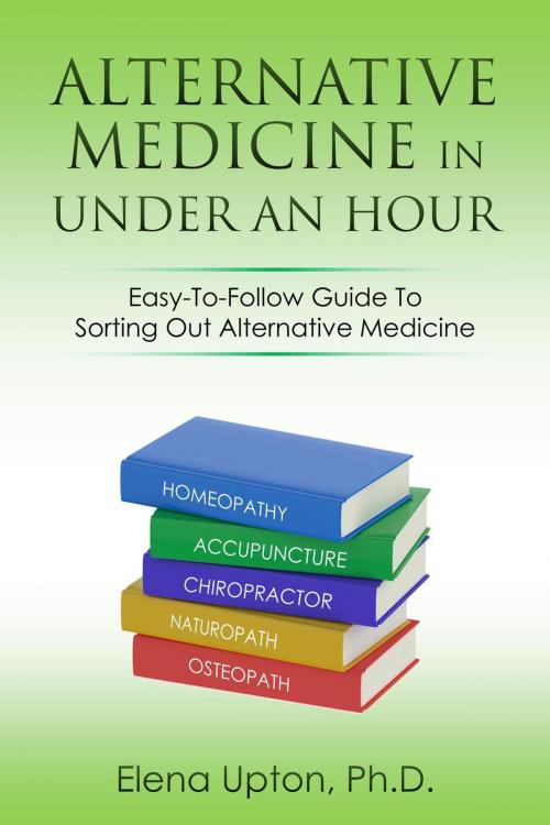 Cover of the book Alternative Medicine In Under An Hour by Elena Upton, Ph.D., Elena Upton, Ph.D.