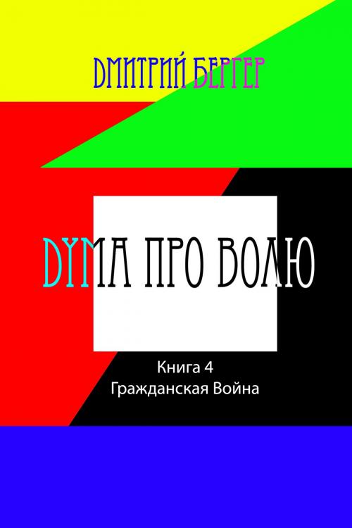 Cover of the book Дума про Волю ( Книга 4): Гражданская Война by Dmitry Berger, Dmitry Berger