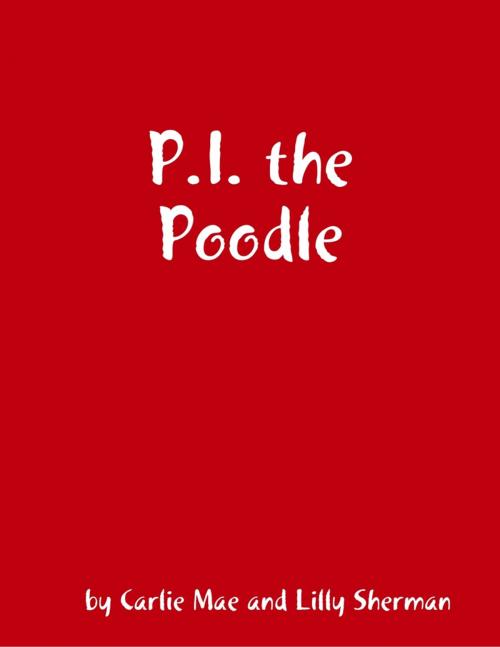Cover of the book P.I. the Poodle by Carlie Mae, Lilly Sherman, Lulu.com