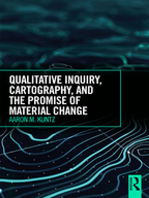 Cover of the book Qualitative Inquiry, Cartography, and the Promise of Material Change by Aaron M. Kuntz, Taylor and Francis