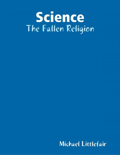 Cover of the book Science: The Fallen Religion by Michael Littlefair, Lulu.com
