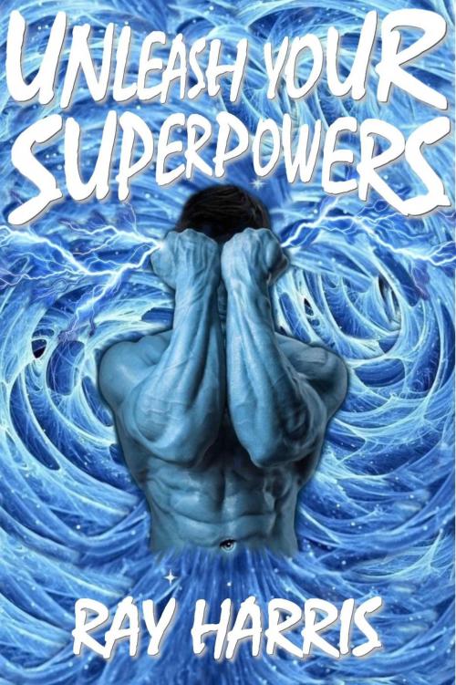Cover of the book Unleash Your Superpowers! by Ray Harris, Ray Harris