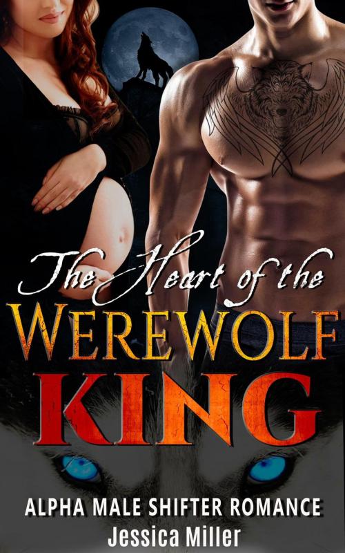 Cover of the book The Heart of the Werewolf King (Alpha Male Shifter Romance) by Jessica Miller, Jessica Miller