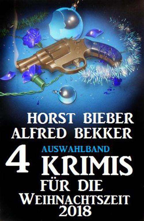 Cover of the book Auswahlband 4 Krimis für die Weihnachtszeit 2018 by Alfred Bekker, Horst Bieber, BEKKERpublishing