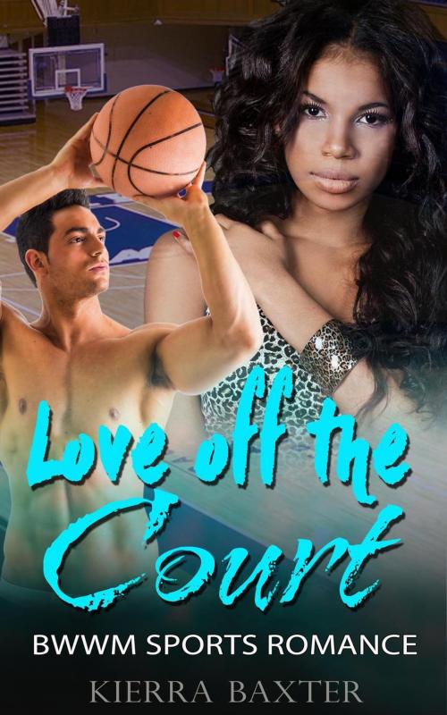Cover of the book Love Off the Court - BWWM Sports Romance by Kierra Baxter, Interracial BWWM Romance Novels