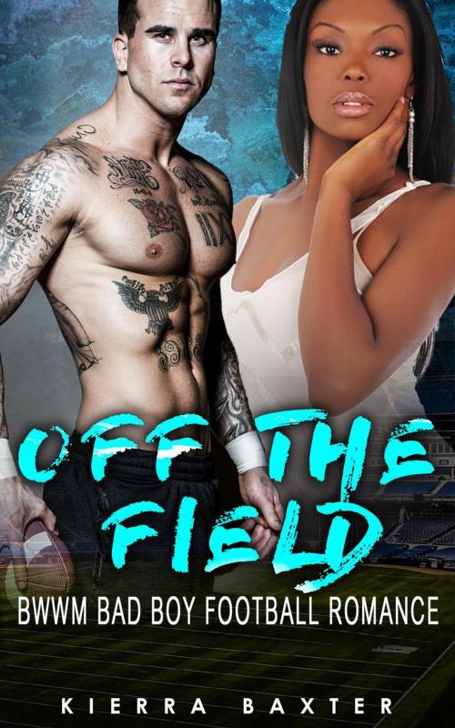 Cover of the book Off The Field - BWWM Bad Boy Football Romance by Kierra Baxter, Interracial BWWM Romance Novels