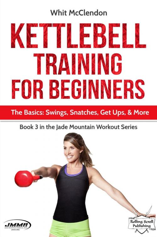 Cover of the book Kettlebell Training for Beginners: The Basics: Swings, Snatches, Get Ups, and More by Whit McClendon, Whit McClendon