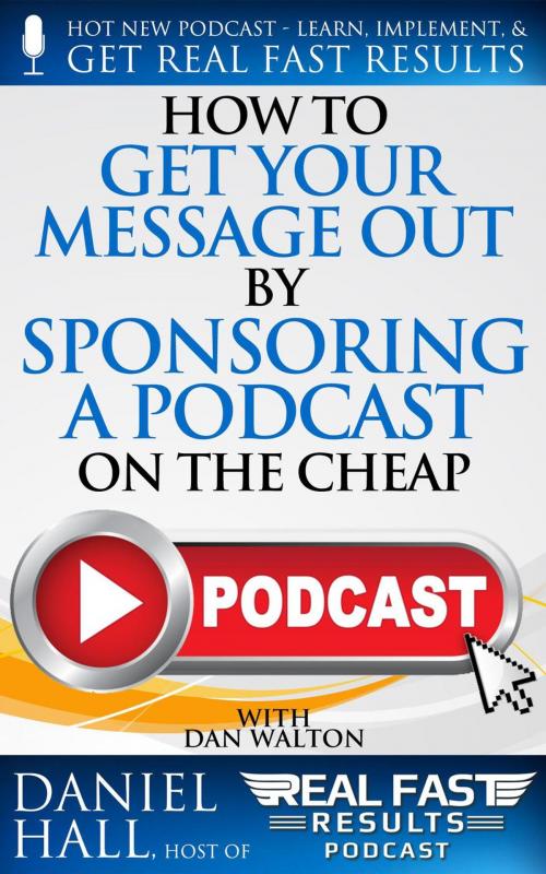 Cover of the book How to Get Your Message Out by Sponsoring a Podcast on the Cheap by Daniel Hall, Daniel Hall