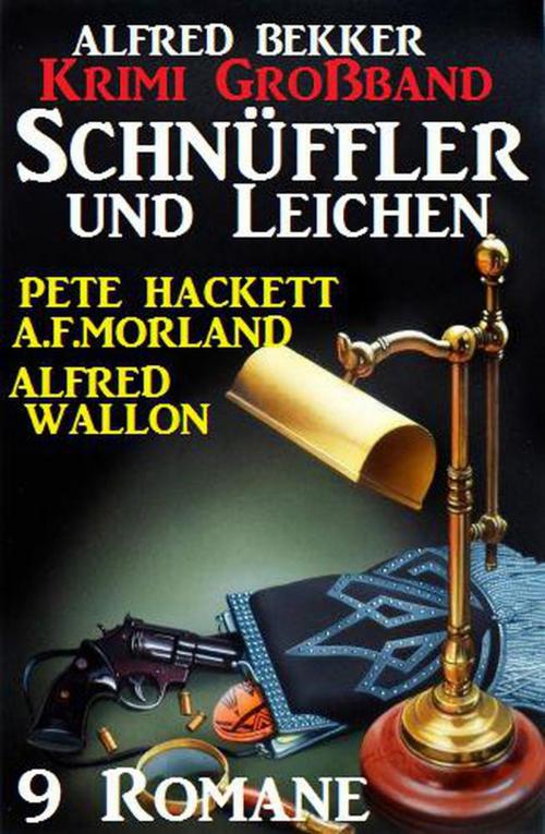 Cover of the book Krimi Großband 9 Romane: Schnüffler und Leichen by Alfred Bekker, A. F. Morland, Alfred Wallon, Pete Hackett, Alfred Bekker präsentiert