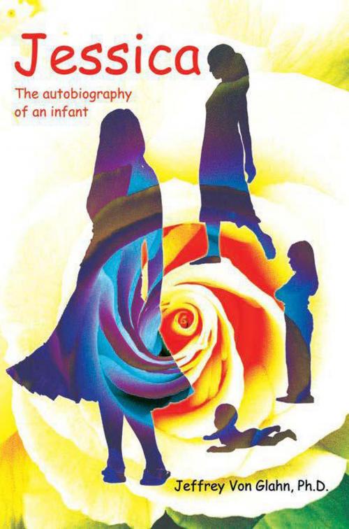 Cover of the book Jessica: The Autobiography of an Infant by Jeffrey Von Glahn, Jeffrey Von Glahn