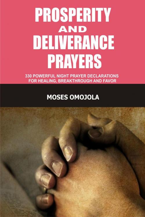 Cover of the book Prosperity And Deliverance Prayers: 330 Powerful Night Prayer Declarations For Healing, Breakthrough And Favor by Moses Omojola, Moses Omojola