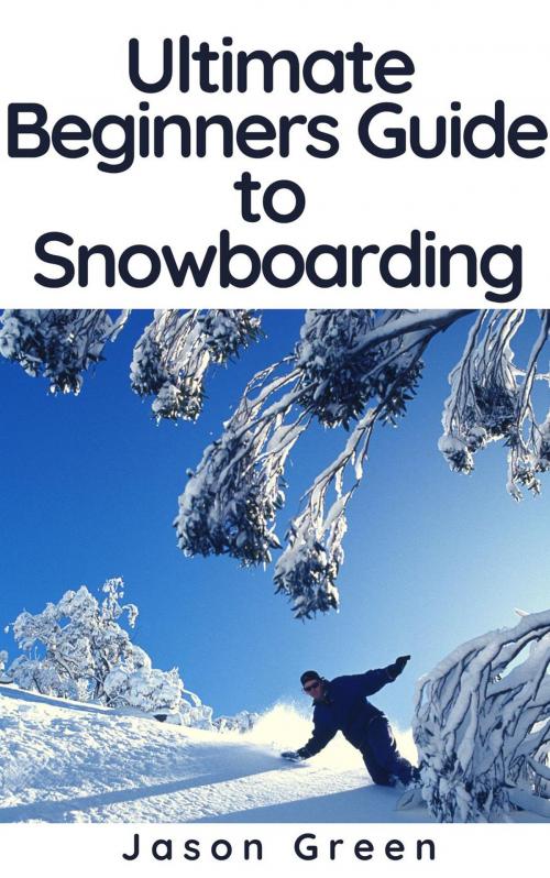 Cover of the book Ultimate Beginners Guide to Snowboarding by Jason Green, BlueNome Publishing