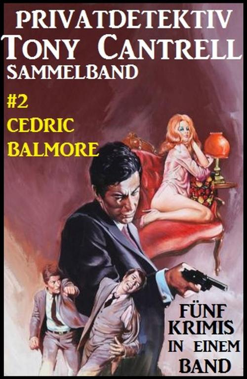 Cover of the book Privatdetektiv Tony Cantrell Sammelband #2 - Fünf Krimis in einem Band by Cedric Balmore, Cassiopeiapress/Alfredbooks