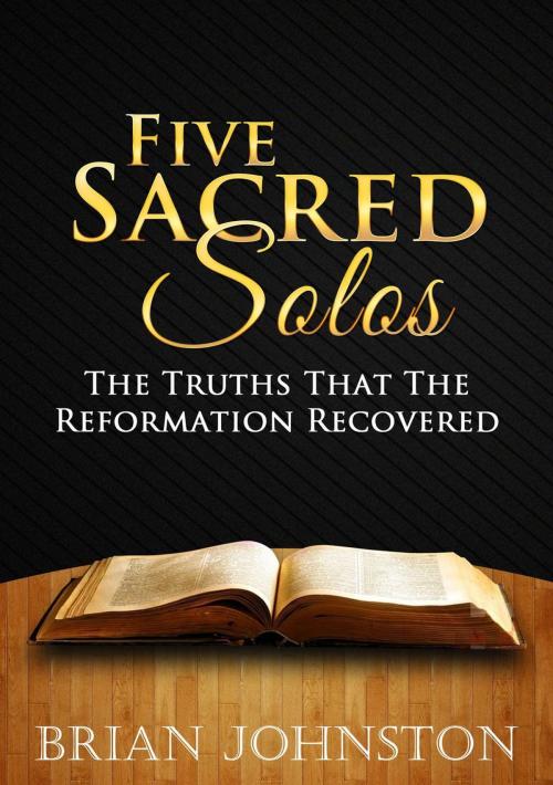 Cover of the book Five Sacred Solos - The Truths That the Reformation Recovered by Brian Johnston, Hayes Press