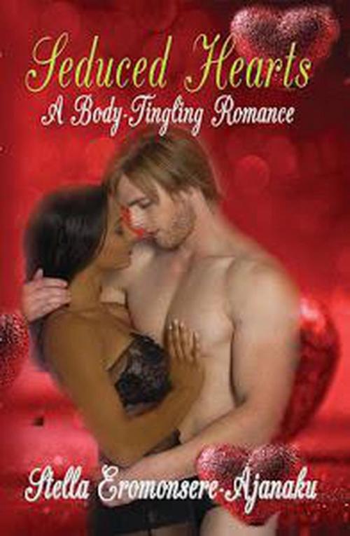 Cover of the book Seduced Hearts ~ A Body-Tingling Romance by Stella Eromonsere-Ajanaku, Stella Eromonsere-Ajanaku