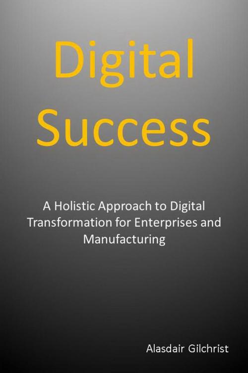 Cover of the book Digital Success: A Holistic Approach to Digital Transformation for Enterprises and Manufacturers by alasdair gilchrist, alasdair gilchrist
