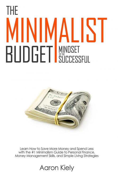 Cover of the book The Minimalist Budget: Mindset of the Successful:Save More Money and Spend Less with the #1 Minimalism Guide to Personal Finance, Money Management Skills, and Simple Living Strategies by Aaron Kiely, MC Publishing
