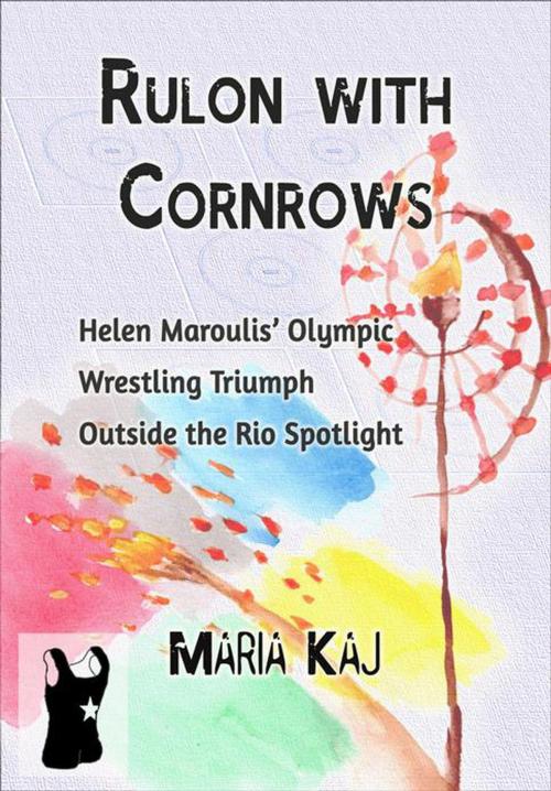 Cover of the book Rulon with Cornrows: Helen Maroulis’ Olympic Wrestling Triumph Outside the Rio Spotlight by Maria Kaj, Maria Kaj