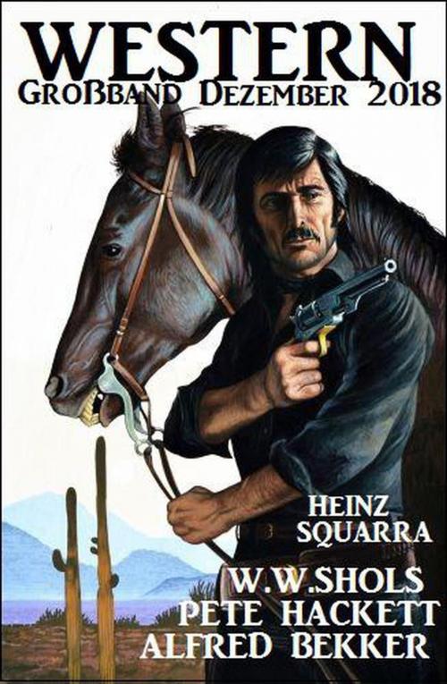 Cover of the book Western Großband Dezember 2018 by Alfred Bekker, Pete Hackett, W. W. Shols, Heinz Squarra, BEKKERpublishing