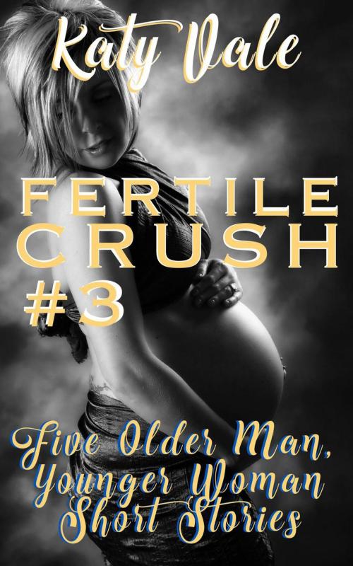 Cover of the book Fertile Crush #3, Five Older Man, Younger Woman Short Stories by Katy Vale, DunnAndDunegan