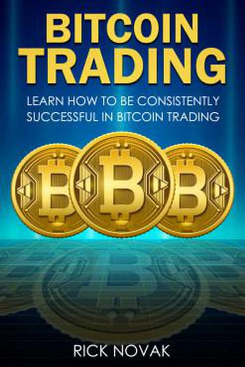 Cover of the book Bitcoin Trading: Learn How to be Consistently Successful in Bitcoin Trading by Rick Novak, nashitf