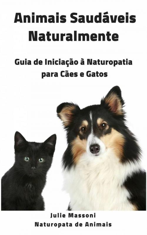 Cover of the book Animais Saudáveis Naturalmente Guia de Iniciação à Naturopatia para Cães e Gatos by Julie Massoni, Babelcube Inc.