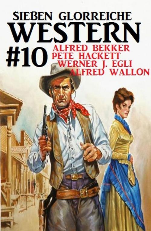 Cover of the book Sieben glorreiche Western #10 by Alfred Bekker, Werner J. Egli, Alfred Wallon, Pete Hackett, BEKKERpublishing