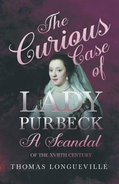 Cover of the book The Curious Case of Lady Purbeck - A Scandal of the XVIIth Century by Thomas Longueville, Read Books Ltd.