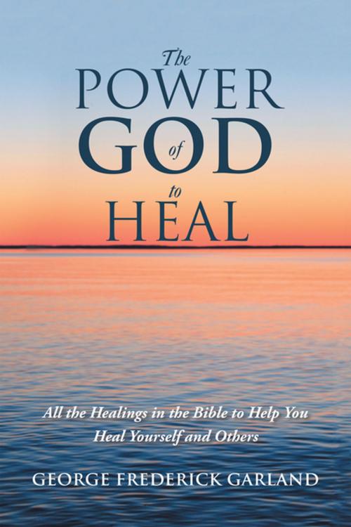 Cover of the book The Power of God to Heal by George Frederick Garland, iUniverse