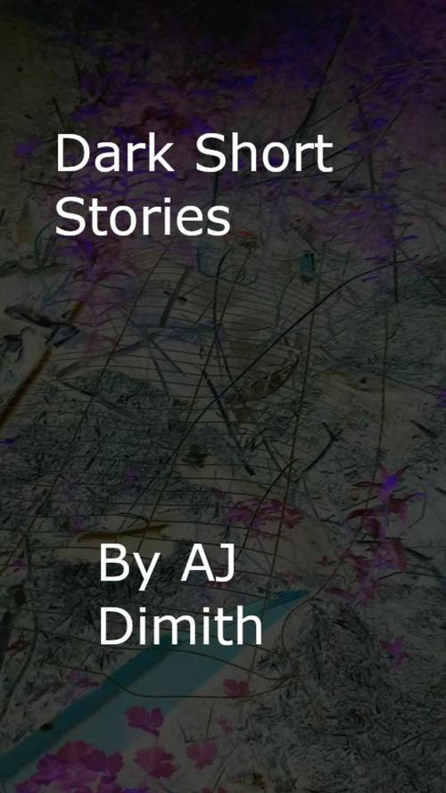 Cover of the book Dark Short Stories by AJ Dimith, AJ Dimith