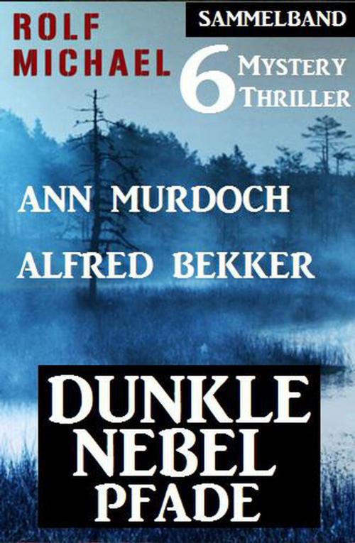 Cover of the book Dunkle Nebelpfade: Sammelband 6 Mystery Thriller by Alfred Bekker, Ann Murdoch, Rolf Michael, Alfred Bekker
