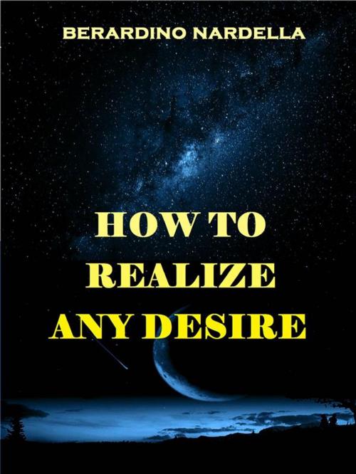 Cover of the book How To Realize Easily Any Desire by Berardino Nardella, Babelcube Inc.