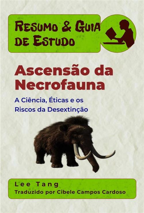 Cover of the book Resumo & Guia De Estudo - Ascensão Da Necrofauna: A Ciência, Éticas E Os Riscos Da Desextinção by Lee Tang, LMT Press