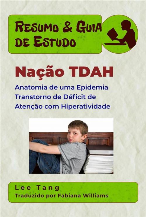 Cover of the book Resumo & Guia De Estudo - Nação Tdah: Anatomia De Uma Epidemia Transtorno De Déficit De Atenção Com Hiperatividade by Lee Tang, LMT Press