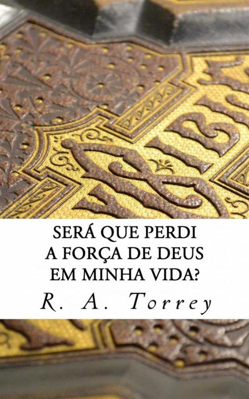 Cover of the book Será Que Perdi A Força De Deus Em Minha Vida? by R. A. Torrey, CrossReach Publications