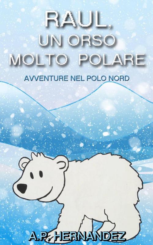 Cover of the book Raúl, un Orso Molto Polare. Avventure nel Polo Nord by A.P. Hernández, Babelcube Inc.