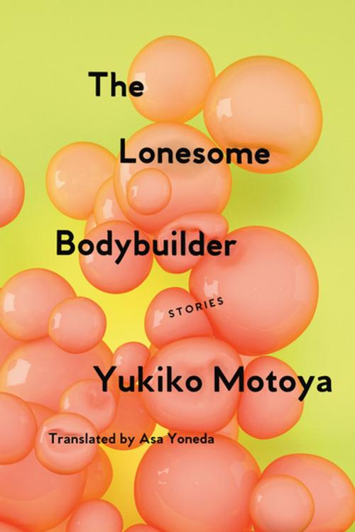 Cover of the book The Lonesome Bodybuilder by Yukiko Motoya, Soft Skull Press